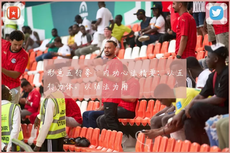 形意五行拳・内功心法精要：以五行为体，以劲法为用