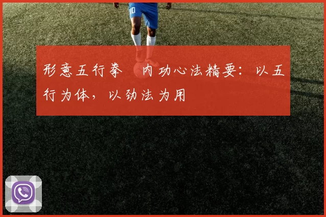形意五行拳・内功心法精要：以五行为体，以劲法为用