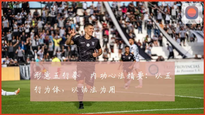 形意五行拳・内功心法精要：以五行为体，以劲法为用