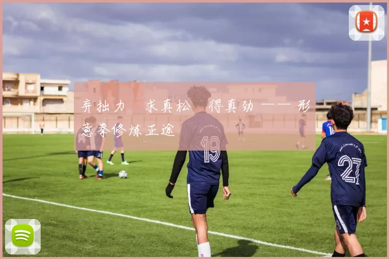 弃拙力・求真松・得真劲 —— 形意拳修炼正途