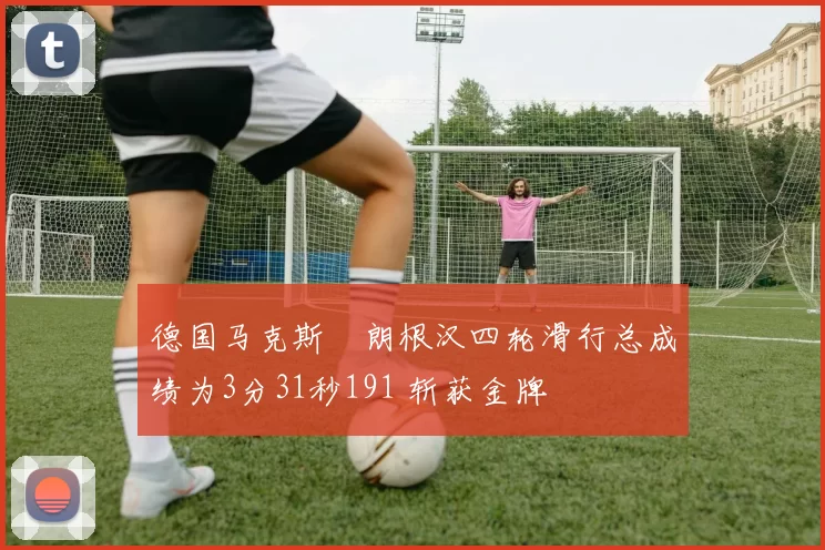 德国马克斯・朗根汉四轮滑行总成绩为3分31秒191 斩获金牌