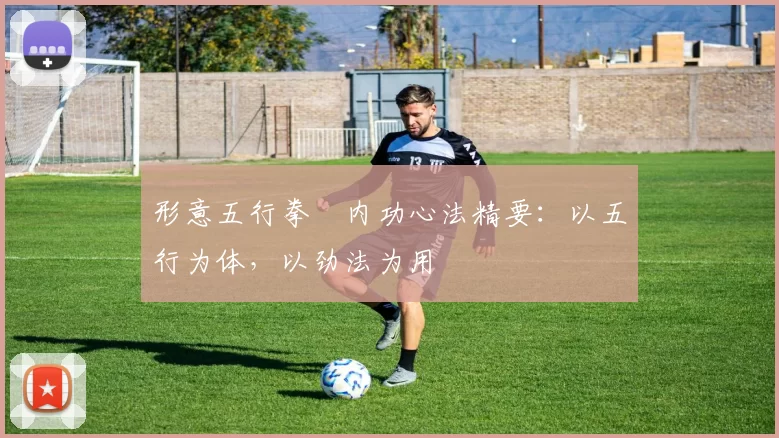 形意五行拳・内功心法精要：以五行为体，以劲法为用