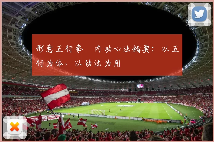 形意五行拳・内功心法精要：以五行为体，以劲法为用