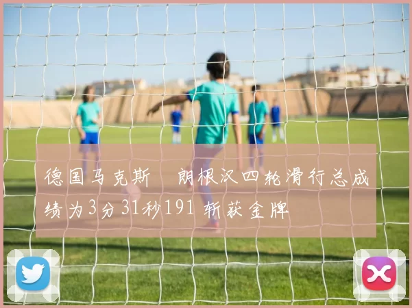 德国马克斯・朗根汉四轮滑行总成绩为3分31秒191 斩获金牌