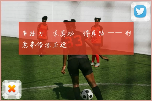 弃拙力・求真松・得真劲 —— 形意拳修炼正途