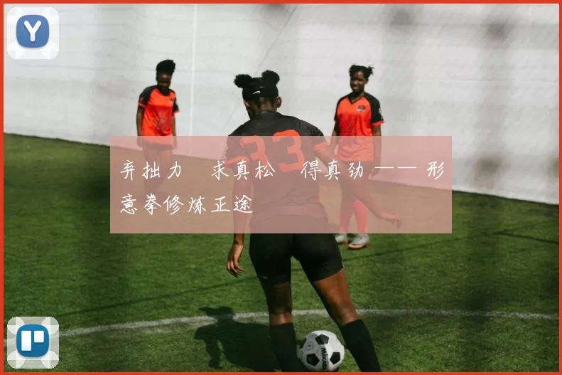 弃拙力・求真松・得真劲 —— 形意拳修炼正途