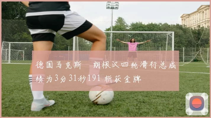 德国马克斯・朗根汉四轮滑行总成绩为3分31秒191 斩获金牌