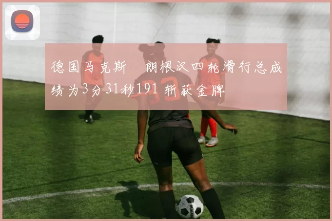德国马克斯・朗根汉四轮滑行总成绩为3分31秒191 斩获金牌