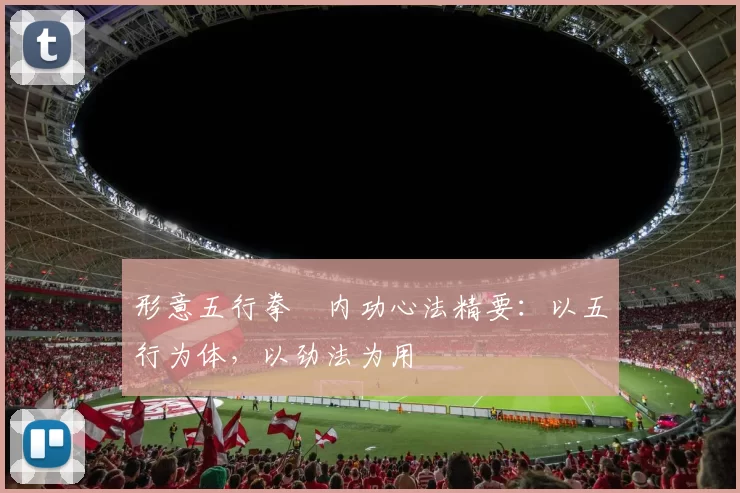 形意五行拳・内功心法精要：以五行为体，以劲法为用