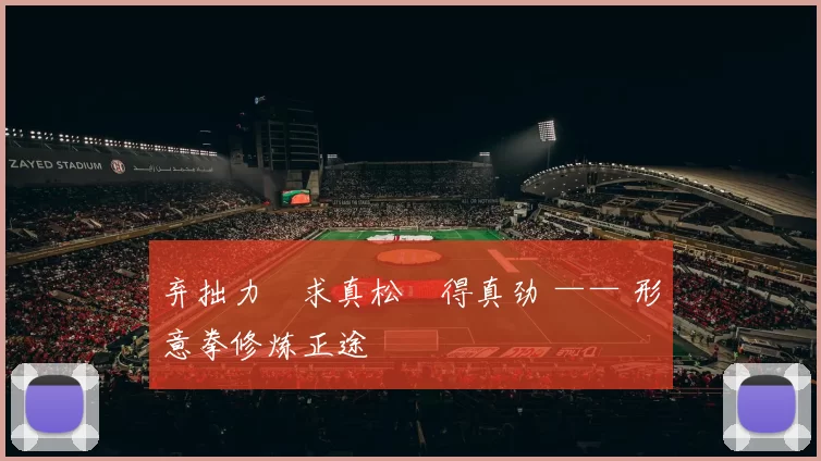 弃拙力・求真松・得真劲 —— 形意拳修炼正途