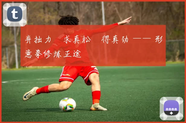 弃拙力・求真松・得真劲 —— 形意拳修炼正途