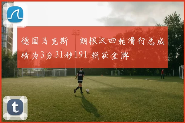 德国马克斯・朗根汉四轮滑行总成绩为3分31秒191 斩获金牌