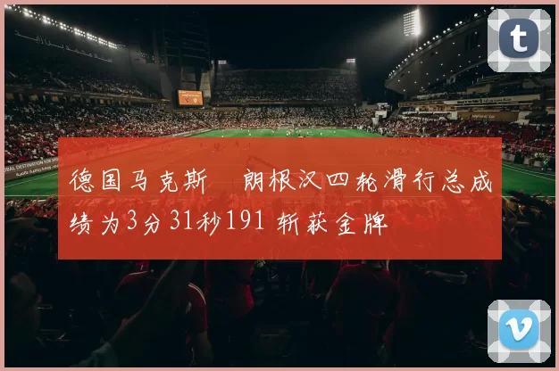 德国马克斯・朗根汉四轮滑行总成绩为3分31秒191 斩获金牌