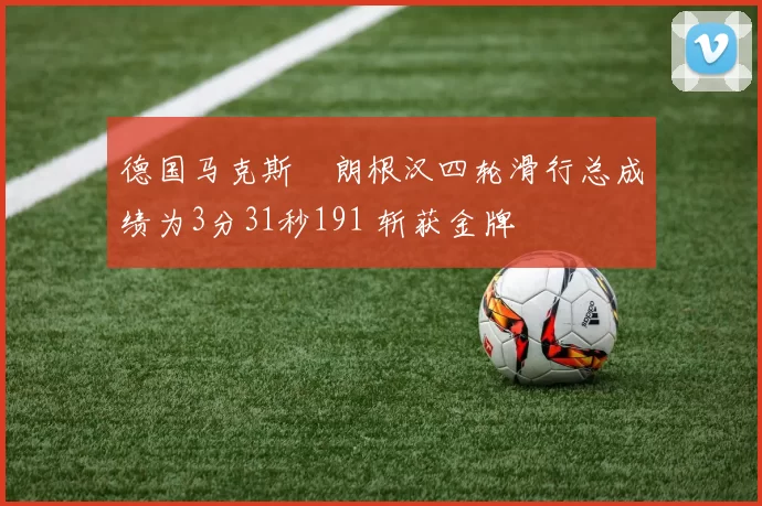 德国马克斯・朗根汉四轮滑行总成绩为3分31秒191 斩获金牌