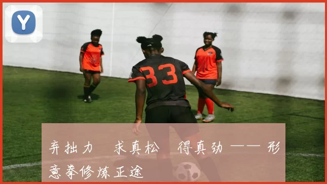弃拙力・求真松・得真劲 —— 形意拳修炼正途