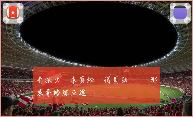 弃拙力・求真松・得真劲 —— 形意拳修炼正途