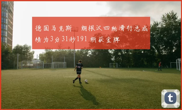德国马克斯・朗根汉四轮滑行总成绩为3分31秒191 斩获金牌
