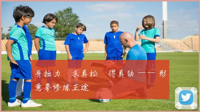 弃拙力・求真松・得真劲 —— 形意拳修炼正途