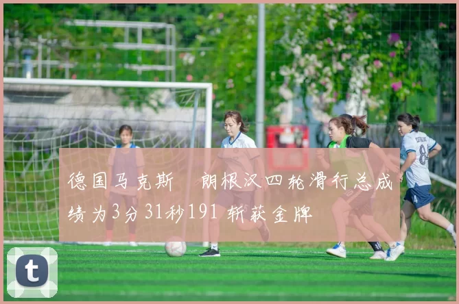 德国马克斯・朗根汉四轮滑行总成绩为3分31秒191 斩获金牌