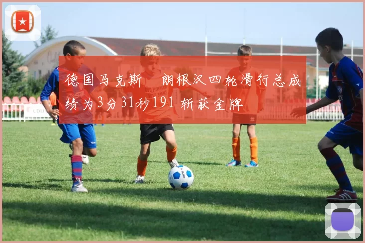 德国马克斯・朗根汉四轮滑行总成绩为3分31秒191 斩获金牌