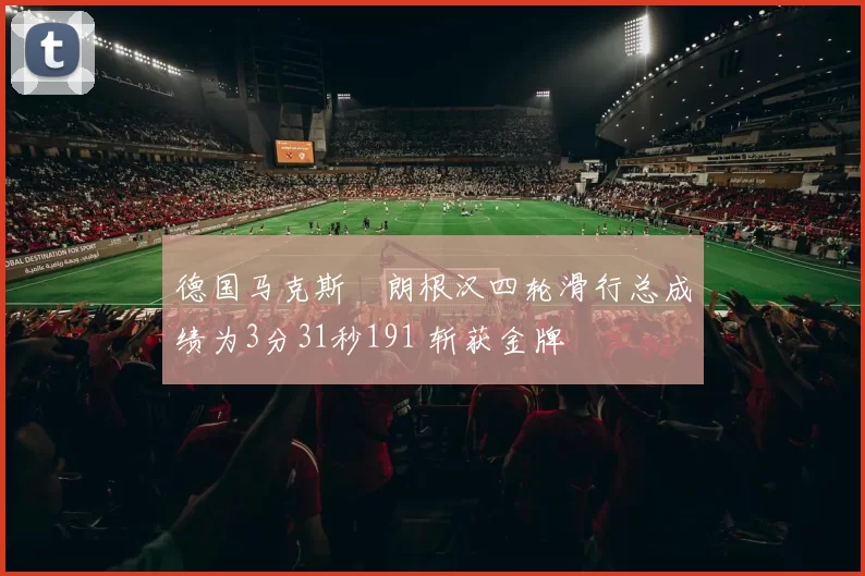 德国马克斯・朗根汉四轮滑行总成绩为3分31秒191 斩获金牌