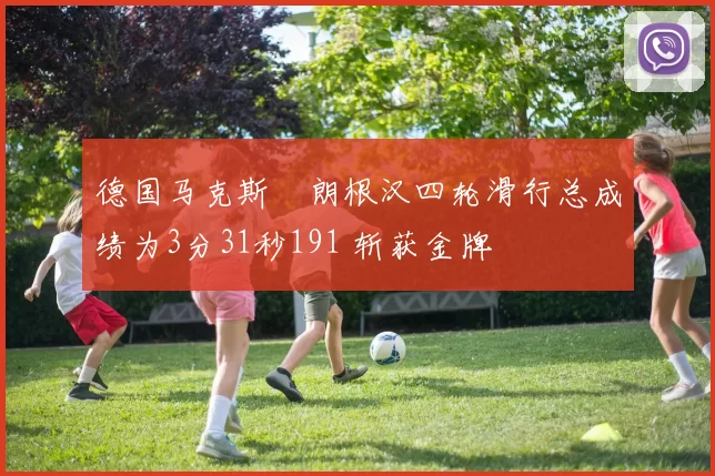 德国马克斯・朗根汉四轮滑行总成绩为3分31秒191 斩获金牌