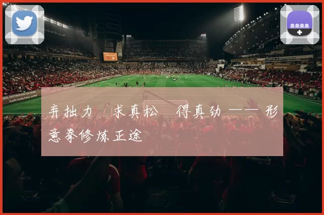 弃拙力・求真松・得真劲 —— 形意拳修炼正途