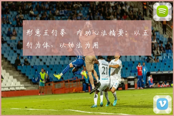 形意五行拳・内功心法精要：以五行为体，以劲法为用