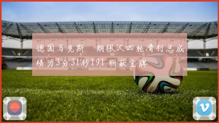 德国马克斯・朗根汉四轮滑行总成绩为3分31秒191 斩获金牌