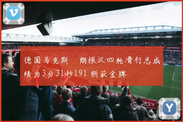 德国马克斯・朗根汉四轮滑行总成绩为3分31秒191 斩获金牌