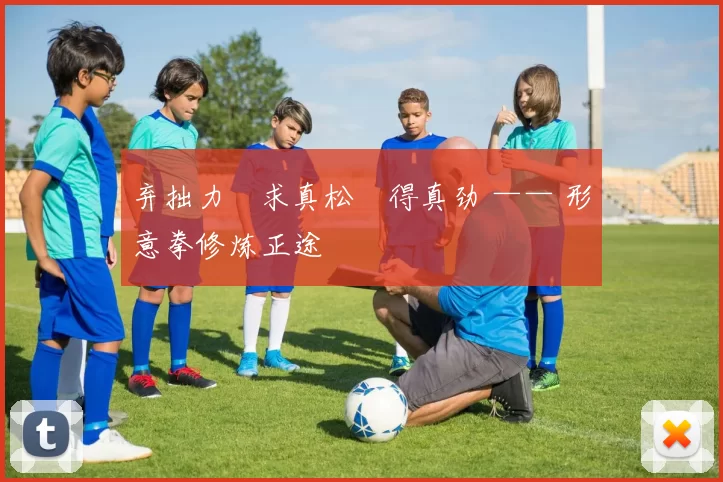 弃拙力・求真松・得真劲 —— 形意拳修炼正途