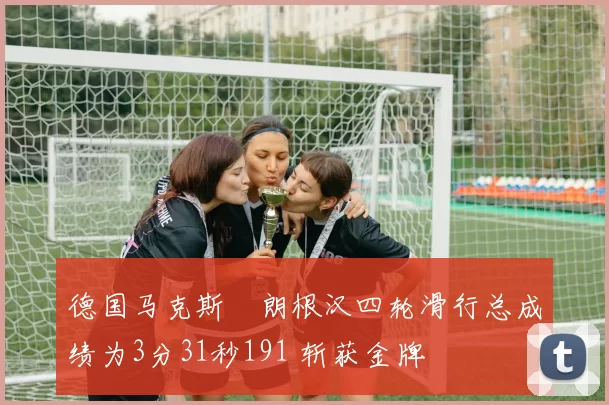 德国马克斯・朗根汉四轮滑行总成绩为3分31秒191 斩获金牌