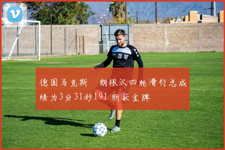 德国马克斯・朗根汉四轮滑行总成绩为3分31秒191 斩获金牌