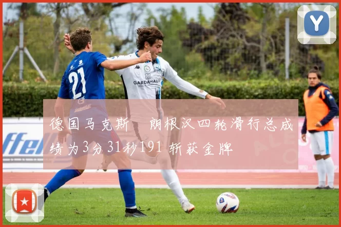 德国马克斯・朗根汉四轮滑行总成绩为3分31秒191 斩获金牌