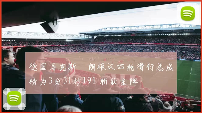德国马克斯・朗根汉四轮滑行总成绩为3分31秒191 斩获金牌