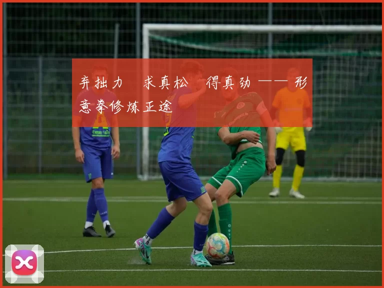 弃拙力・求真松・得真劲 —— 形意拳修炼正途