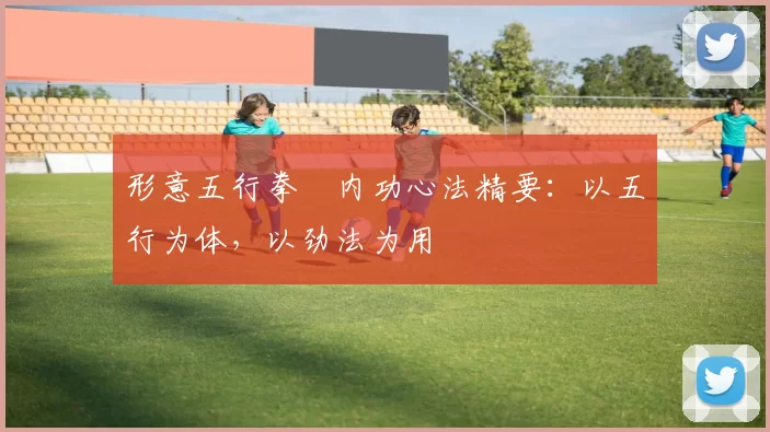形意五行拳・内功心法精要：以五行为体，以劲法为用