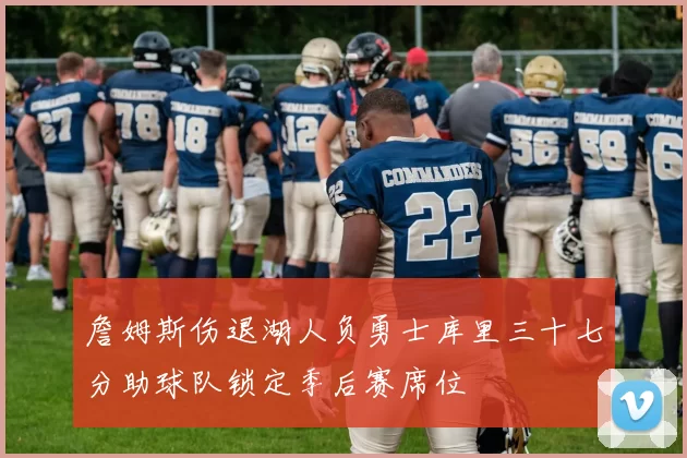 詹姆斯伤退湖人负勇士库里三十七分助球队锁定季后赛席位