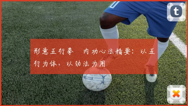 形意五行拳・内功心法精要:以五行为体,以劲法为用