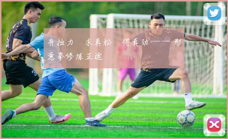 弃拙力・求真松・得真劲 —— 形意拳修炼正途