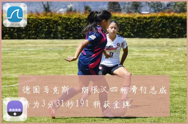 德国马克斯・朗根汉四轮滑行总成绩为3分31秒191 斩获金牌