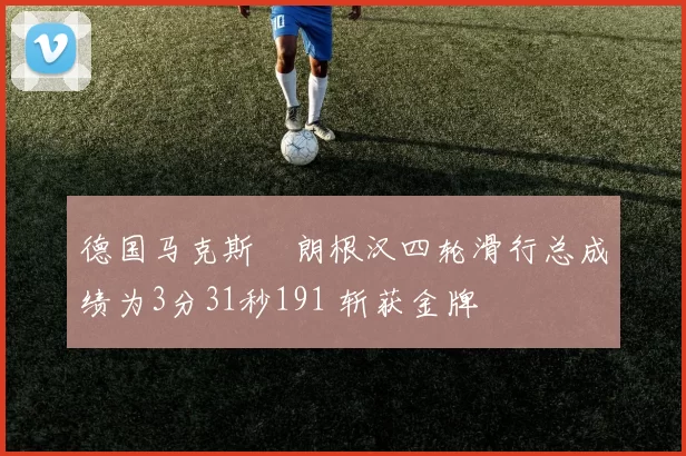 德国马克斯・朗根汉四轮滑行总成绩为3分31秒191 斩获金牌