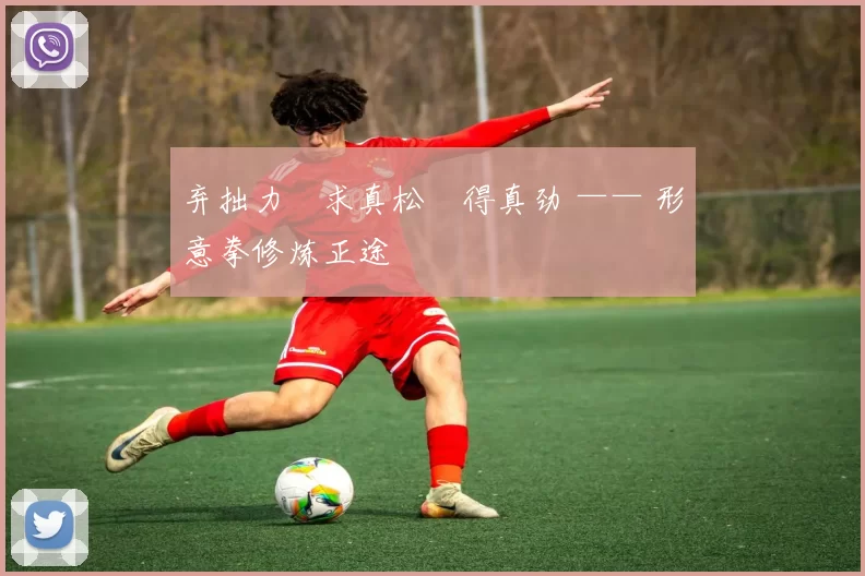 弃拙力・求真松・得真劲 —— 形意拳修炼正途