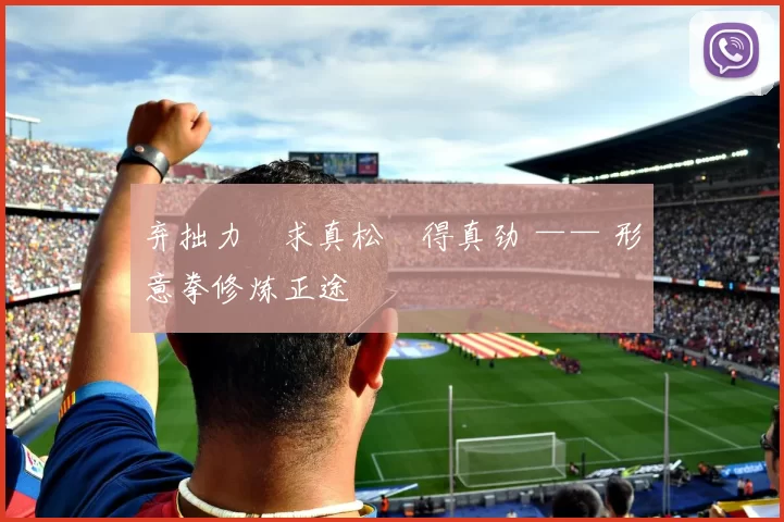 弃拙力・求真松・得真劲 —— 形意拳修炼正途