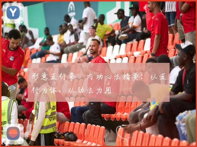 形意五行拳・内功心法精要：以五行为体，以劲法为用