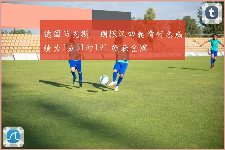 德国马克斯・朗根汉四轮滑行总成绩为3分31秒191 斩获金牌