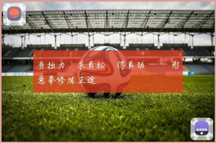 弃拙力・求真松・得真劲 —— 形意拳修炼正途