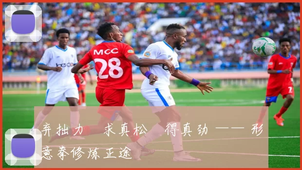 弃拙力・求真松・得真劲 —— 形意拳修炼正途