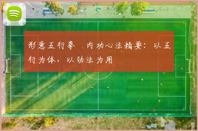 形意五行拳・内功心法精要：以五行为体，以劲法为用