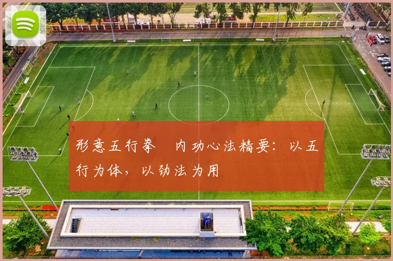 形意五行拳・内功心法精要:以五行为体,以劲法为用